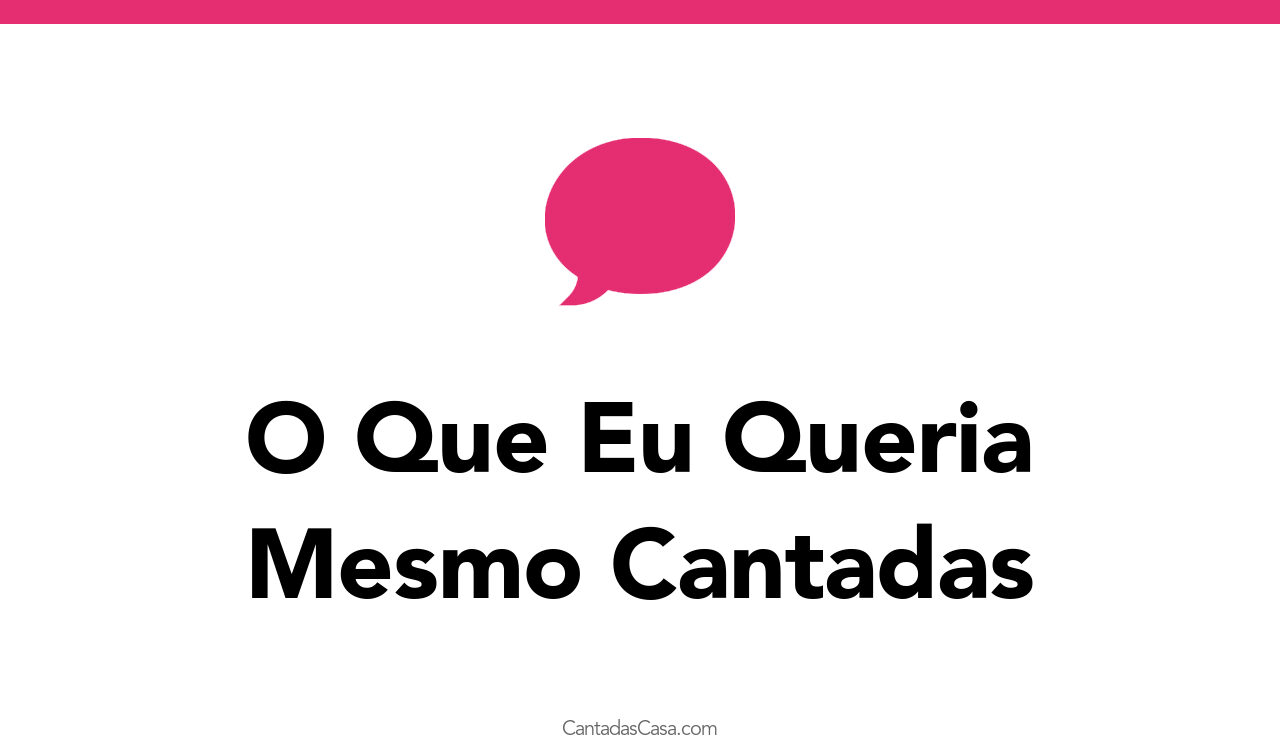 O Que Eu Queria Mesmo Cantadas Cantadas Casa